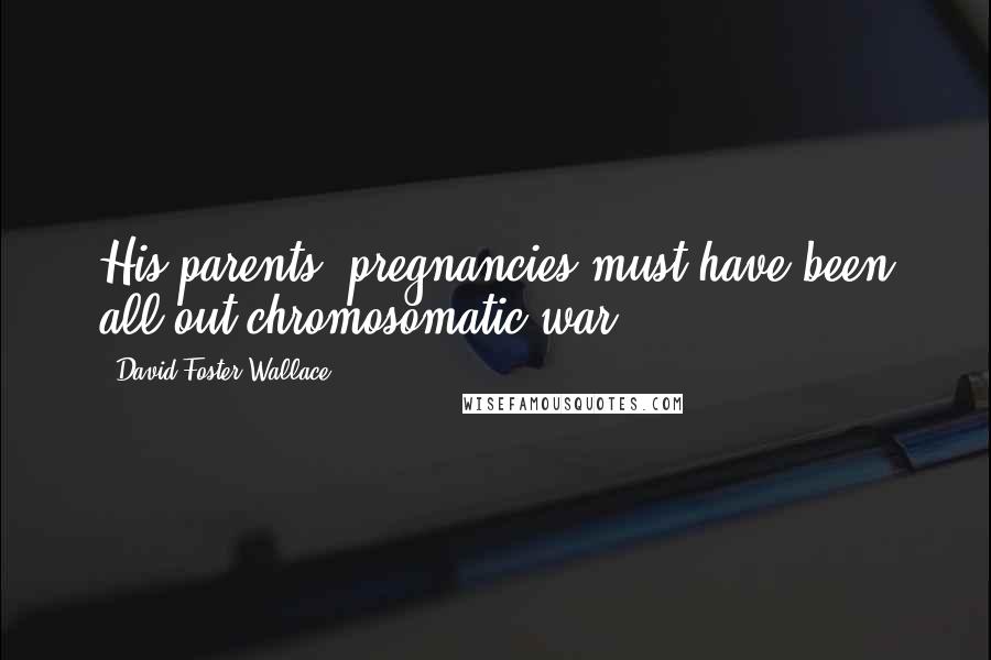 David Foster Wallace Quotes: His parents' pregnancies must have been all-out chromosomatic war