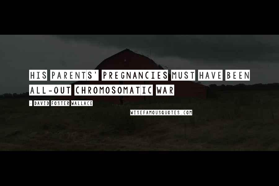 David Foster Wallace Quotes: His parents' pregnancies must have been all-out chromosomatic war