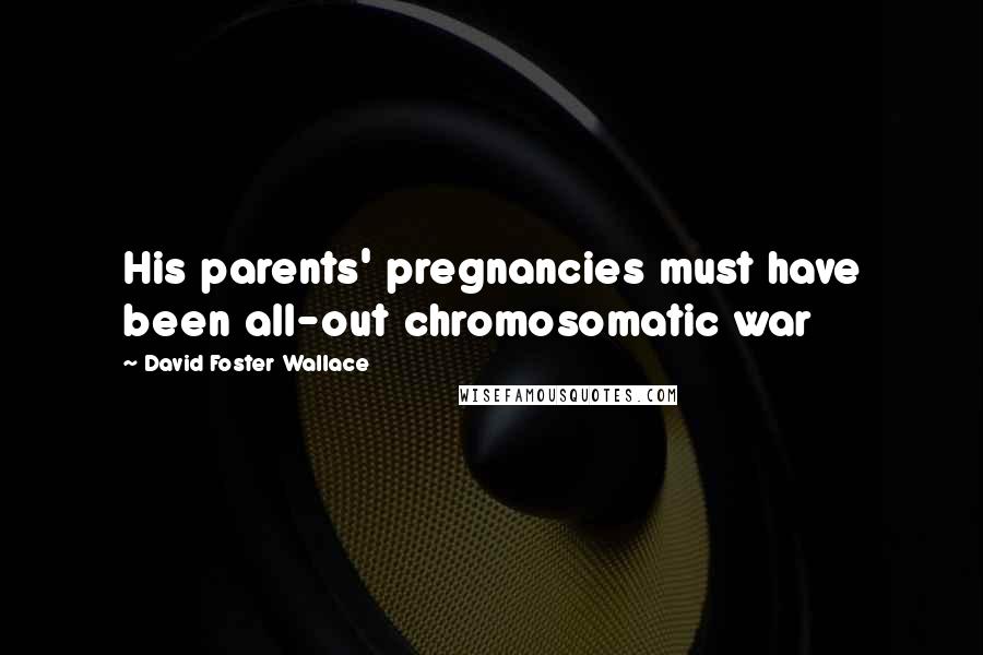 David Foster Wallace Quotes: His parents' pregnancies must have been all-out chromosomatic war