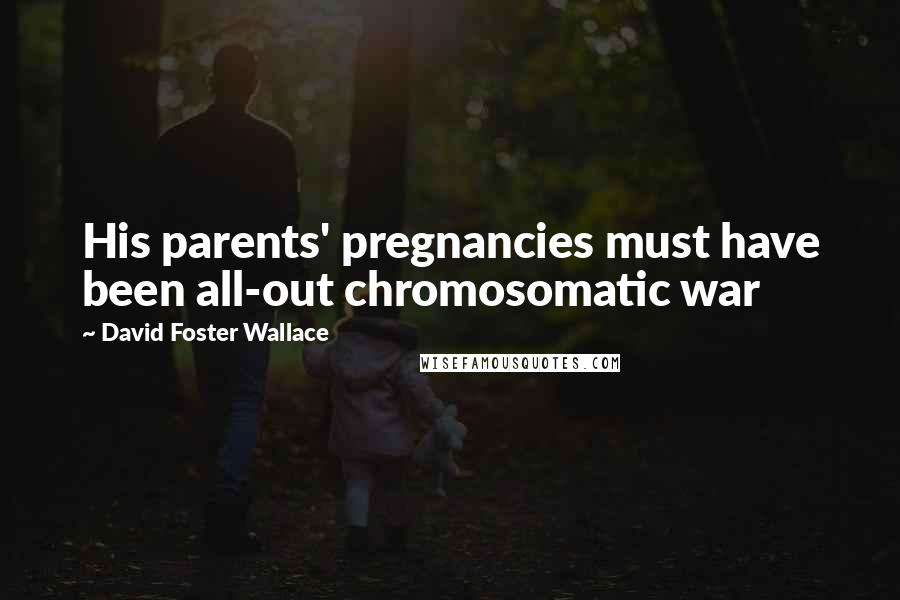 David Foster Wallace Quotes: His parents' pregnancies must have been all-out chromosomatic war