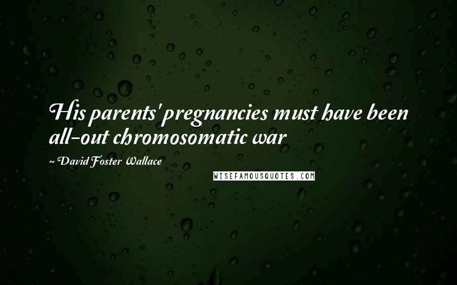 David Foster Wallace Quotes: His parents' pregnancies must have been all-out chromosomatic war