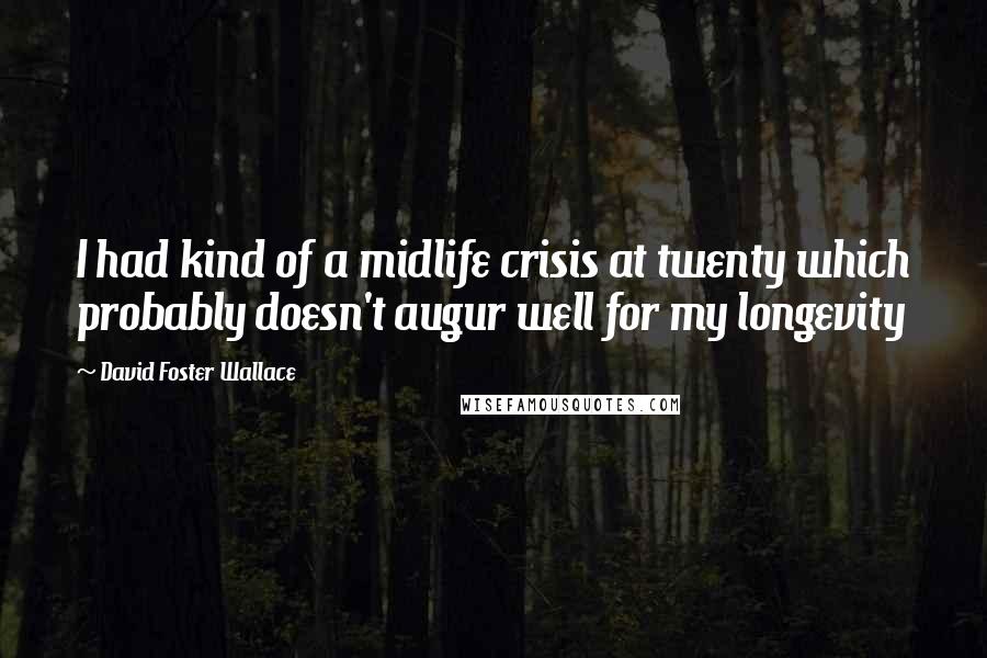 David Foster Wallace Quotes: I had kind of a midlife crisis at twenty which probably doesn't augur well for my longevity