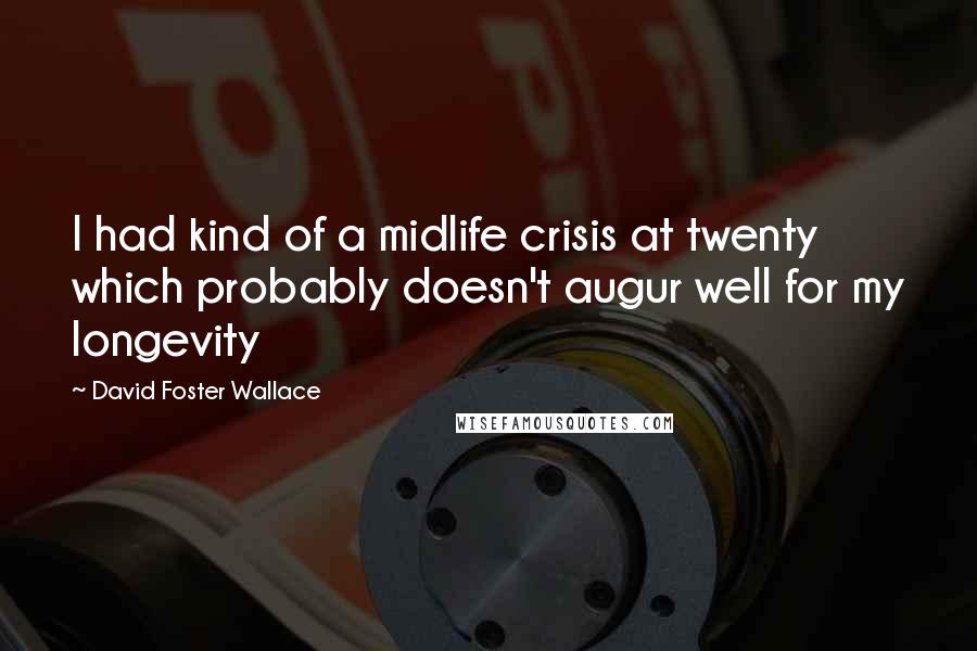 David Foster Wallace Quotes: I had kind of a midlife crisis at twenty which probably doesn't augur well for my longevity