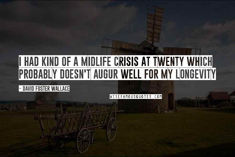 David Foster Wallace Quotes: I had kind of a midlife crisis at twenty which probably doesn't augur well for my longevity