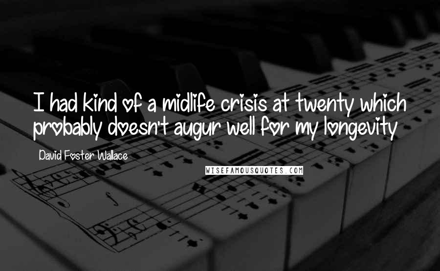 David Foster Wallace Quotes: I had kind of a midlife crisis at twenty which probably doesn't augur well for my longevity