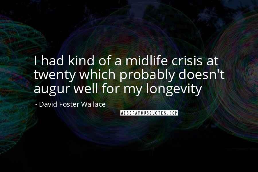 David Foster Wallace Quotes: I had kind of a midlife crisis at twenty which probably doesn't augur well for my longevity