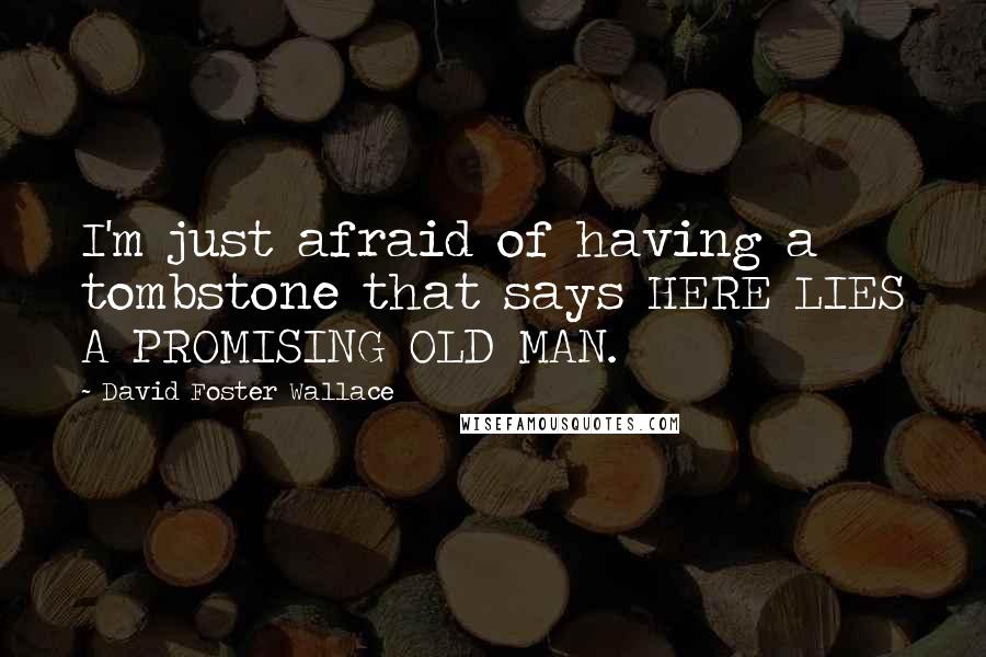 David Foster Wallace Quotes: I'm just afraid of having a tombstone that says HERE LIES A PROMISING OLD MAN.