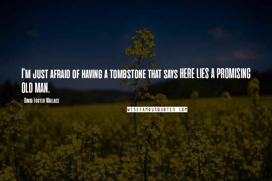 David Foster Wallace Quotes: I'm just afraid of having a tombstone that says HERE LIES A PROMISING OLD MAN.