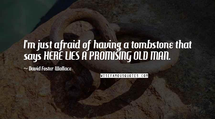 David Foster Wallace Quotes: I'm just afraid of having a tombstone that says HERE LIES A PROMISING OLD MAN.