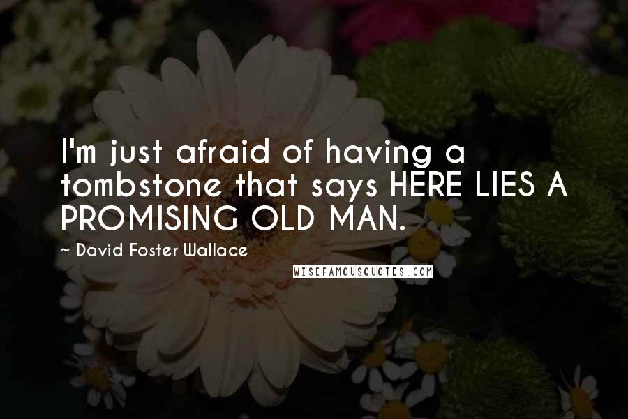 David Foster Wallace Quotes: I'm just afraid of having a tombstone that says HERE LIES A PROMISING OLD MAN.
