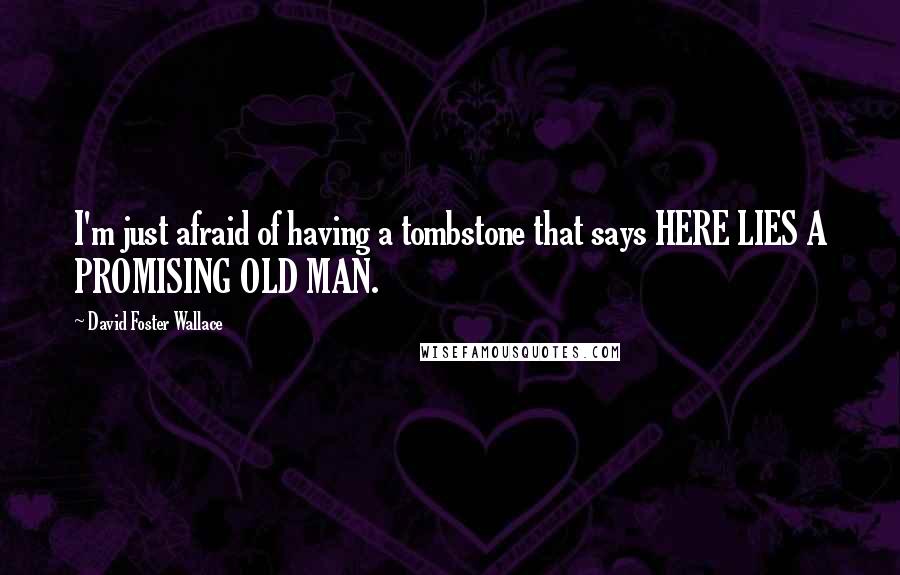 David Foster Wallace Quotes: I'm just afraid of having a tombstone that says HERE LIES A PROMISING OLD MAN.