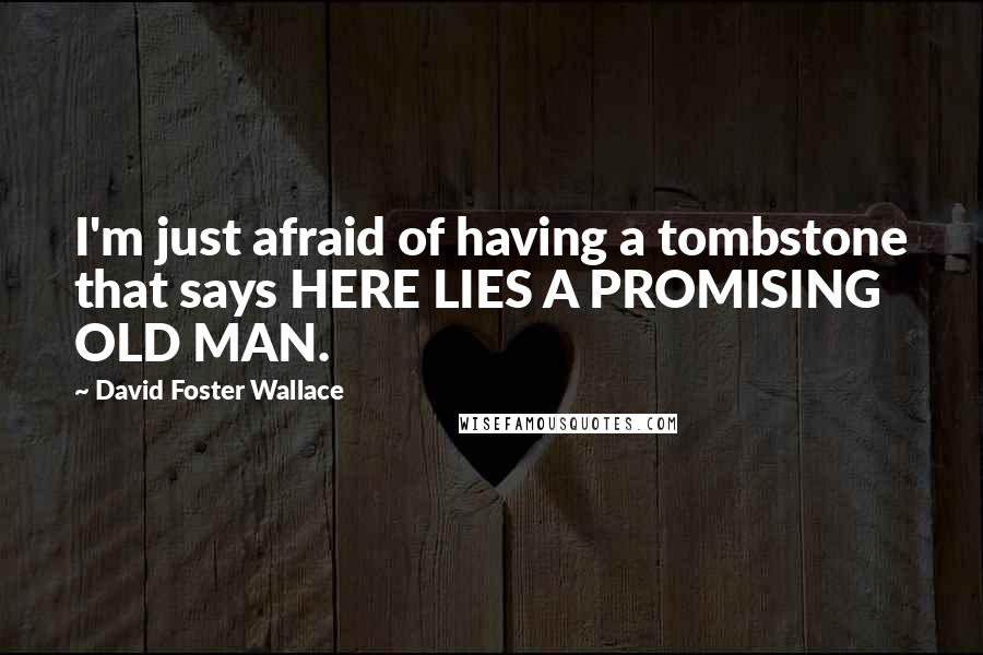 David Foster Wallace Quotes: I'm just afraid of having a tombstone that says HERE LIES A PROMISING OLD MAN.