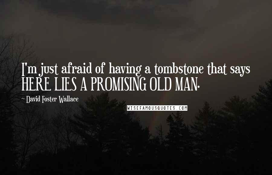 David Foster Wallace Quotes: I'm just afraid of having a tombstone that says HERE LIES A PROMISING OLD MAN.