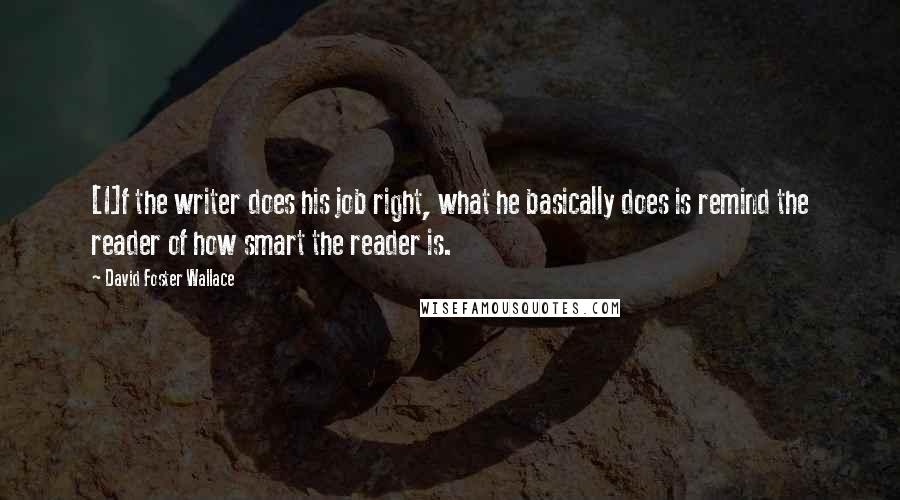 David Foster Wallace Quotes: [I]f the writer does his job right, what he basically does is remind the reader of how smart the reader is.
