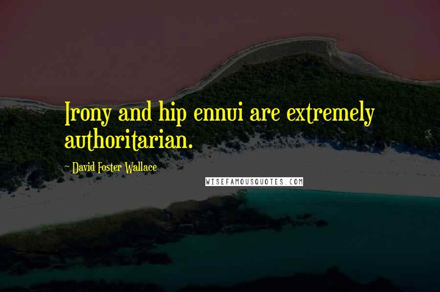 David Foster Wallace Quotes: Irony and hip ennui are extremely authoritarian.