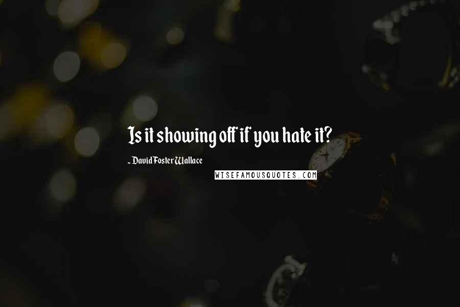 David Foster Wallace Quotes: Is it showing off if you hate it?