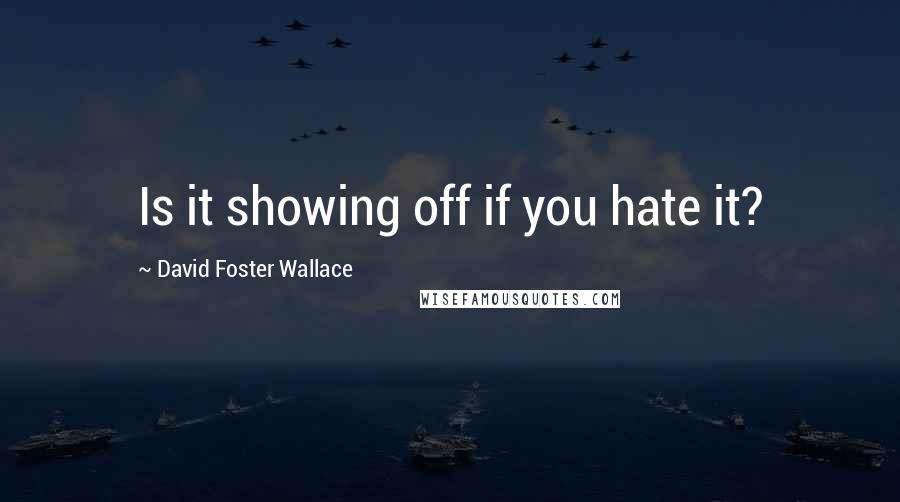 David Foster Wallace Quotes: Is it showing off if you hate it?