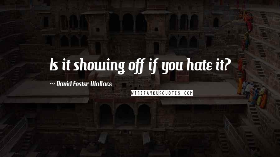 David Foster Wallace Quotes: Is it showing off if you hate it?