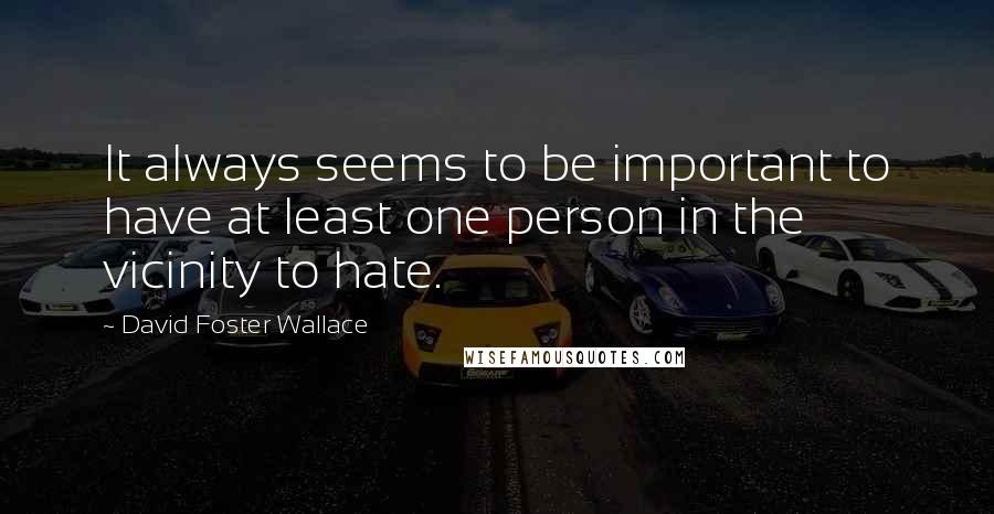 David Foster Wallace Quotes: It always seems to be important to have at least one person in the vicinity to hate.