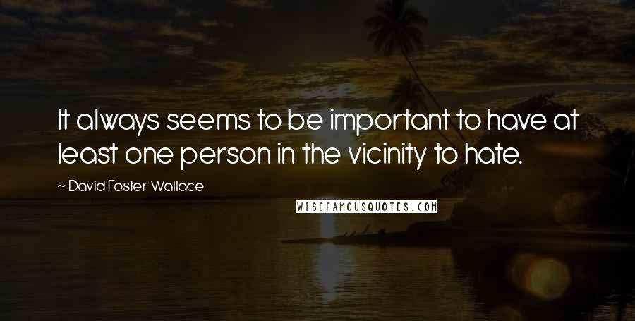 David Foster Wallace Quotes: It always seems to be important to have at least one person in the vicinity to hate.