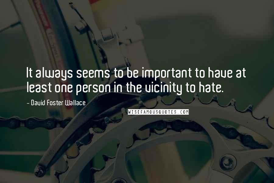 David Foster Wallace Quotes: It always seems to be important to have at least one person in the vicinity to hate.