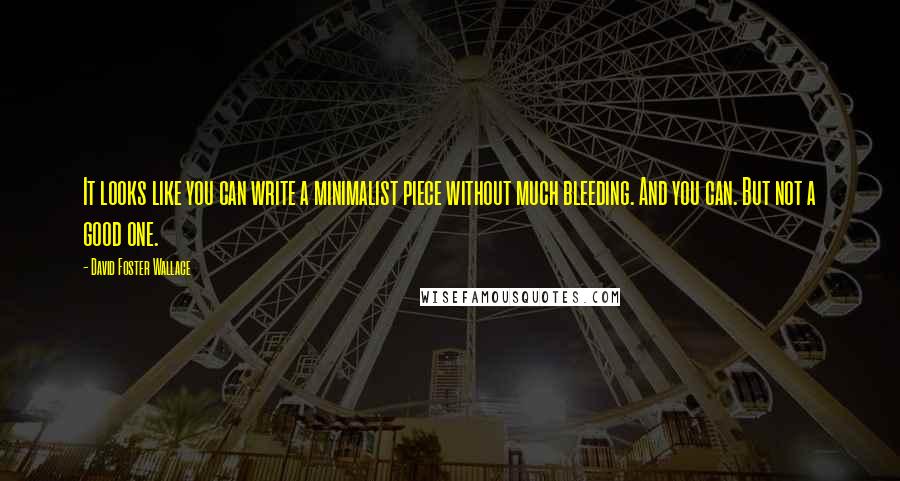 David Foster Wallace Quotes: It looks like you can write a minimalist piece without much bleeding. And you can. But not a good one.