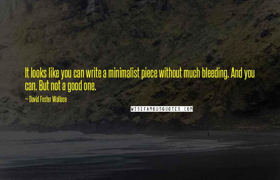 David Foster Wallace Quotes: It looks like you can write a minimalist piece without much bleeding. And you can. But not a good one.