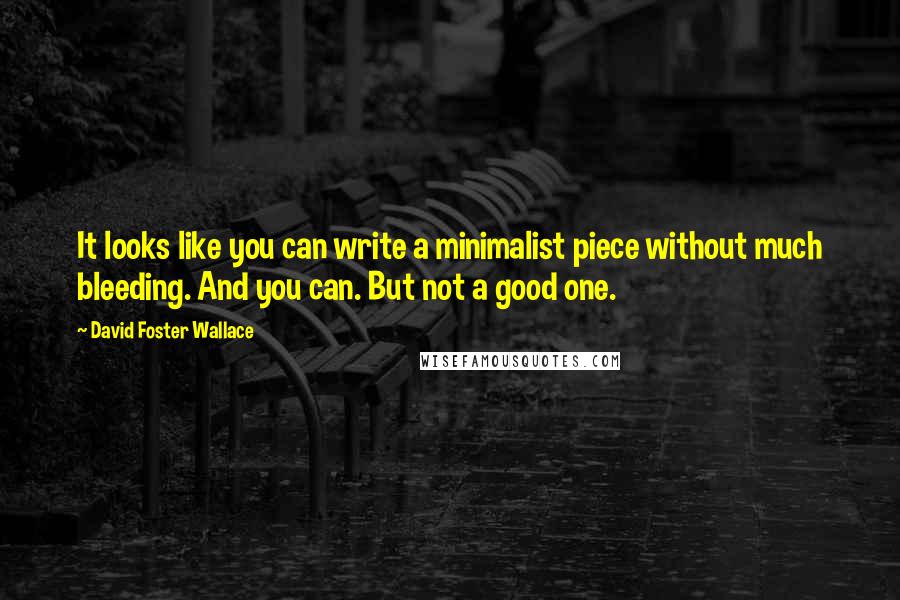 David Foster Wallace Quotes: It looks like you can write a minimalist piece without much bleeding. And you can. But not a good one.