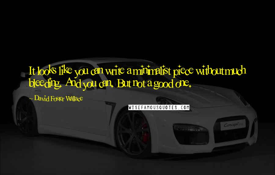 David Foster Wallace Quotes: It looks like you can write a minimalist piece without much bleeding. And you can. But not a good one.