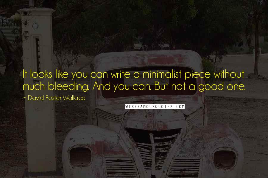 David Foster Wallace Quotes: It looks like you can write a minimalist piece without much bleeding. And you can. But not a good one.