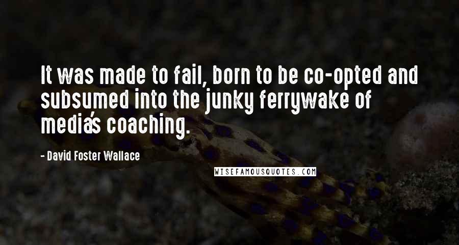 David Foster Wallace Quotes: It was made to fail, born to be co-opted and subsumed into the junky ferrywake of media's coaching.