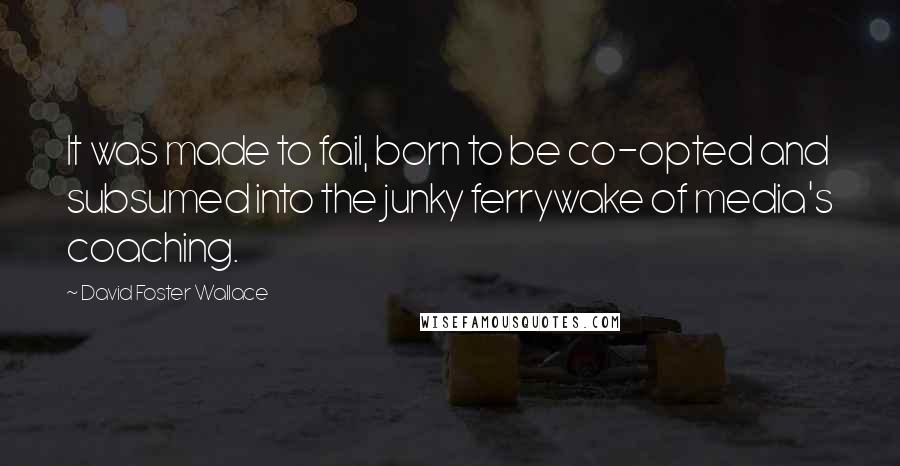 David Foster Wallace Quotes: It was made to fail, born to be co-opted and subsumed into the junky ferrywake of media's coaching.