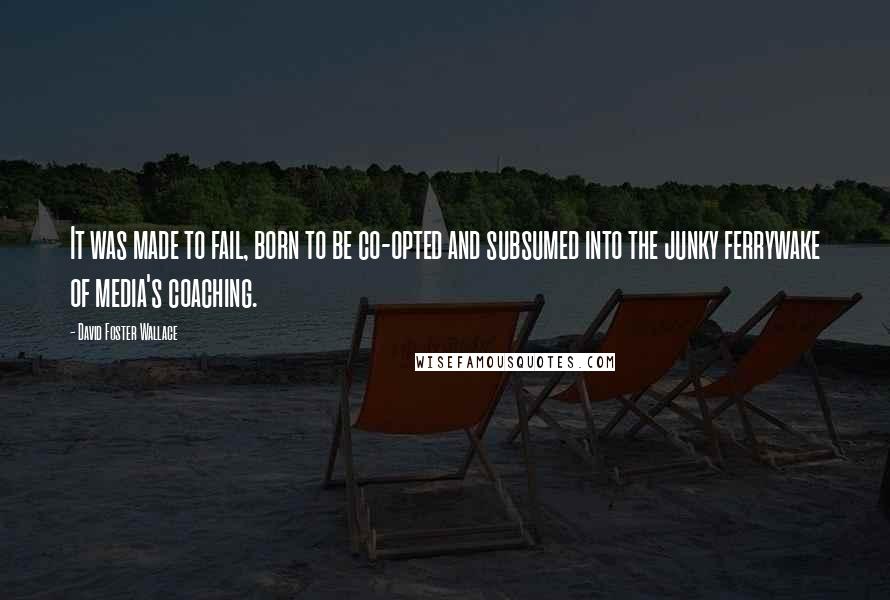 David Foster Wallace Quotes: It was made to fail, born to be co-opted and subsumed into the junky ferrywake of media's coaching.