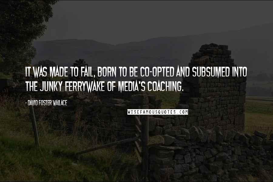 David Foster Wallace Quotes: It was made to fail, born to be co-opted and subsumed into the junky ferrywake of media's coaching.