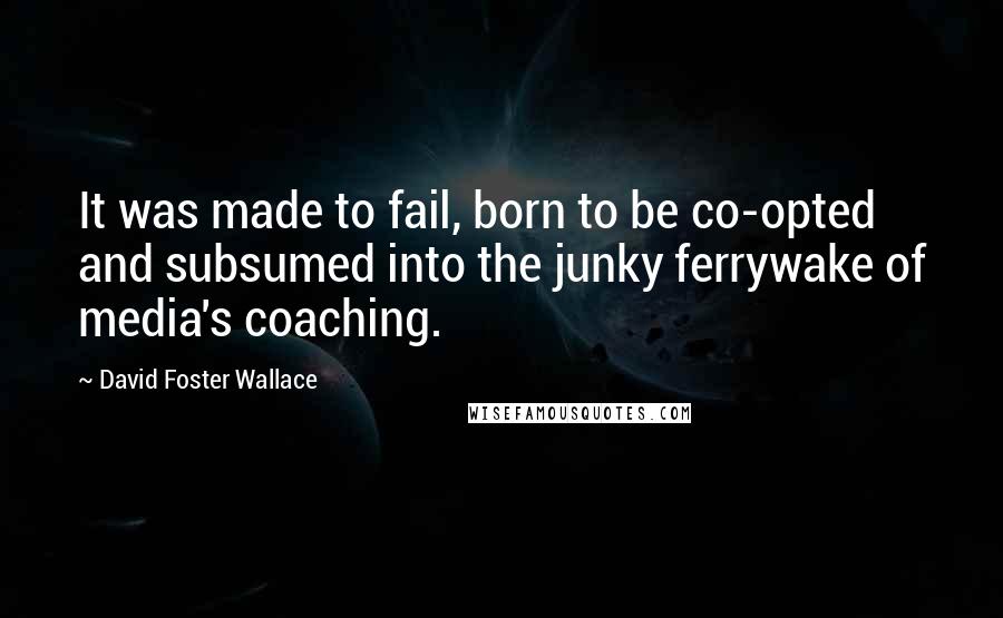 David Foster Wallace Quotes: It was made to fail, born to be co-opted and subsumed into the junky ferrywake of media's coaching.