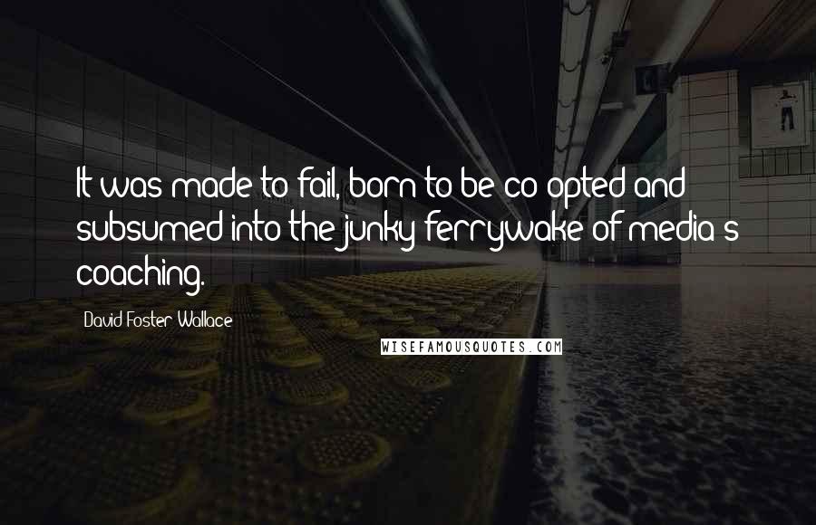 David Foster Wallace Quotes: It was made to fail, born to be co-opted and subsumed into the junky ferrywake of media's coaching.