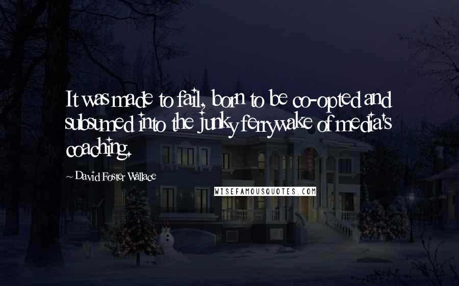 David Foster Wallace Quotes: It was made to fail, born to be co-opted and subsumed into the junky ferrywake of media's coaching.