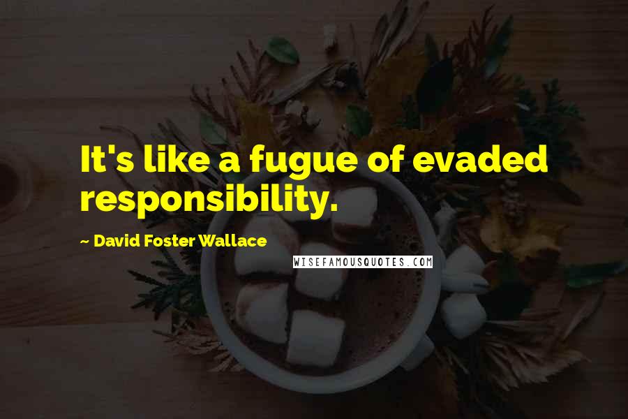 David Foster Wallace Quotes: It's like a fugue of evaded responsibility.