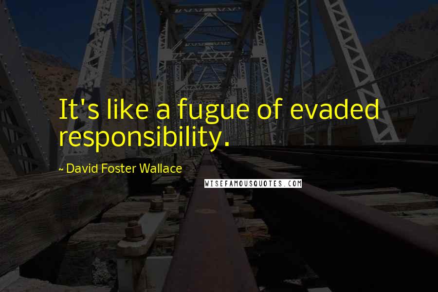 David Foster Wallace Quotes: It's like a fugue of evaded responsibility.