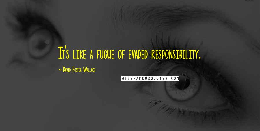 David Foster Wallace Quotes: It's like a fugue of evaded responsibility.