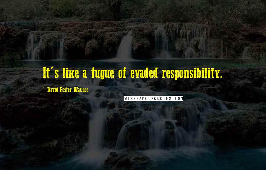 David Foster Wallace Quotes: It's like a fugue of evaded responsibility.