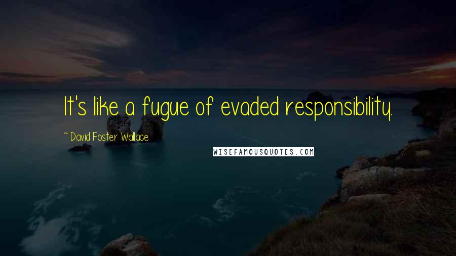 David Foster Wallace Quotes: It's like a fugue of evaded responsibility.