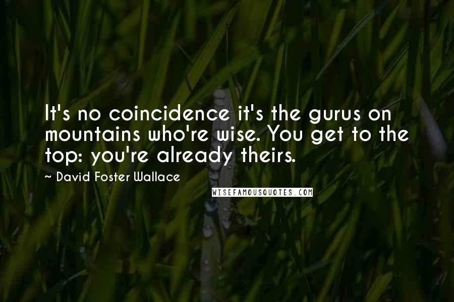 David Foster Wallace Quotes: It's no coincidence it's the gurus on mountains who're wise. You get to the top: you're already theirs.
