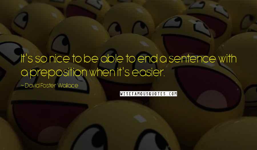 David Foster Wallace Quotes: It's so nice to be able to end a sentence with a preposition when it's easier.