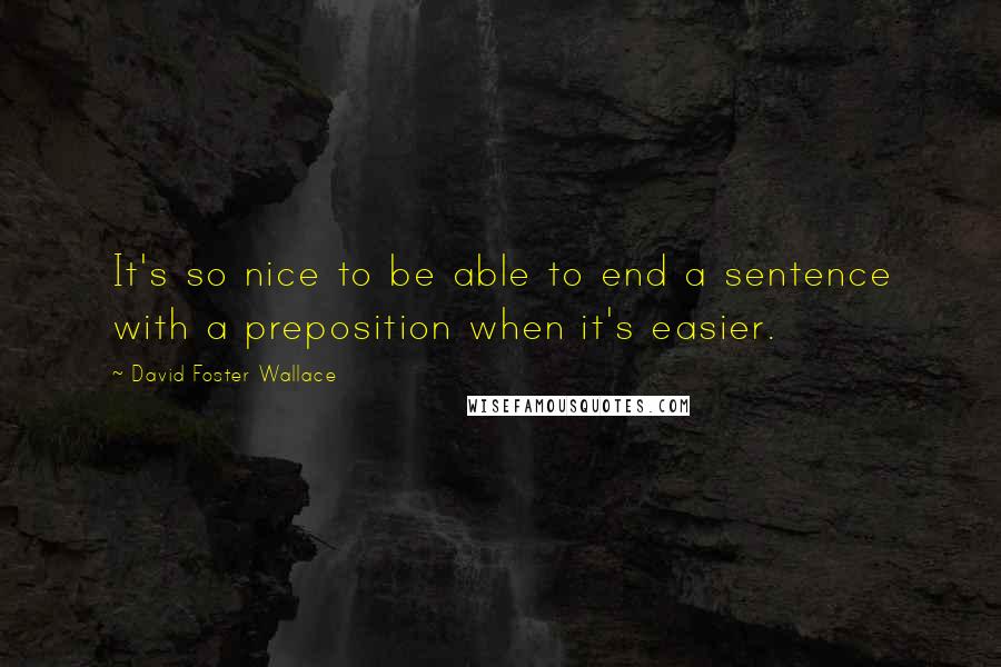 David Foster Wallace Quotes: It's so nice to be able to end a sentence with a preposition when it's easier.