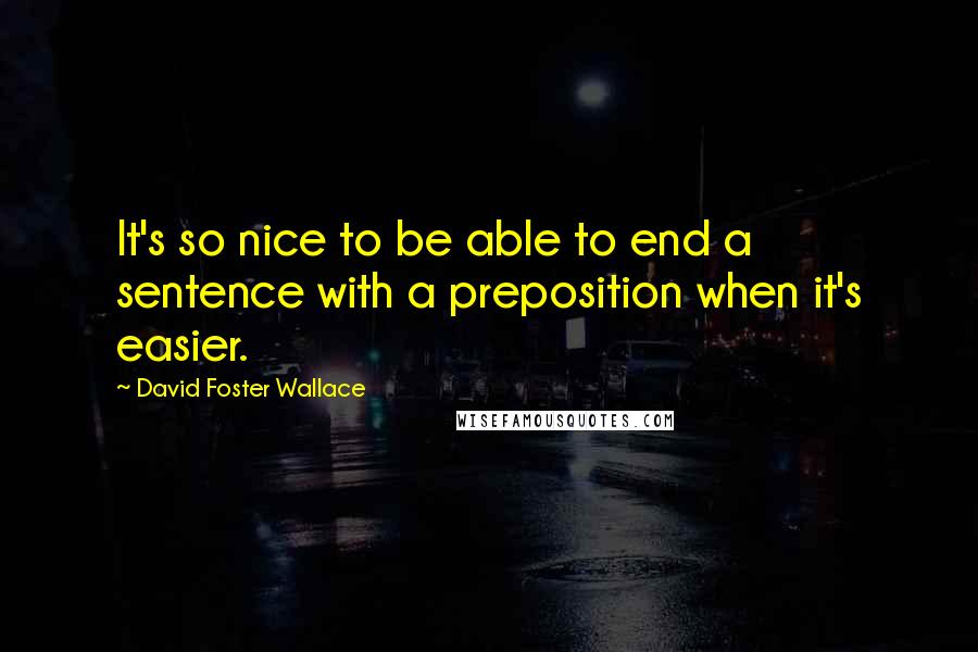 David Foster Wallace Quotes: It's so nice to be able to end a sentence with a preposition when it's easier.