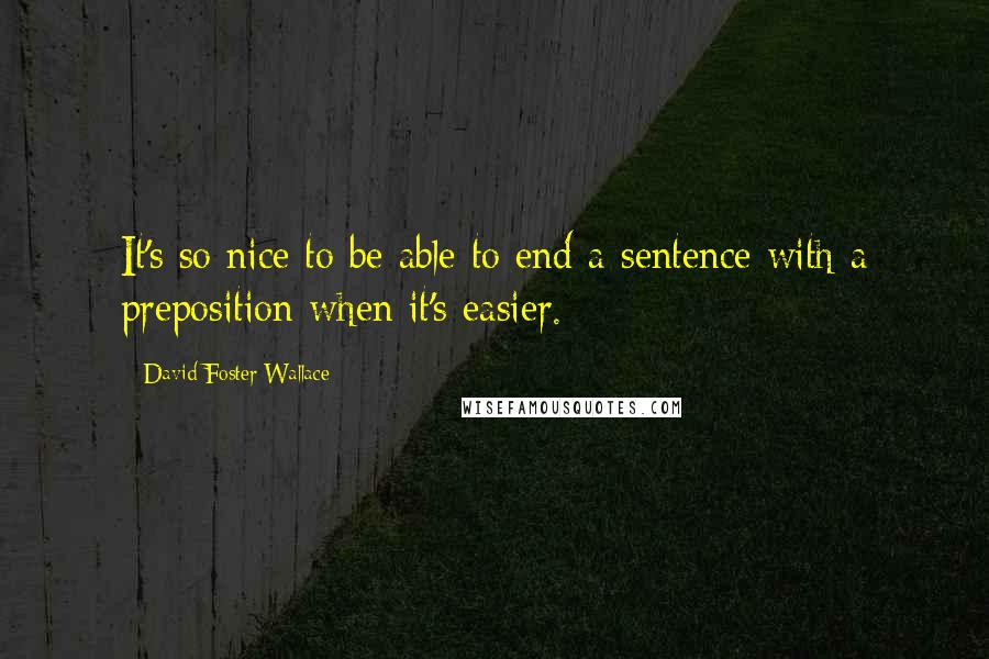 David Foster Wallace Quotes: It's so nice to be able to end a sentence with a preposition when it's easier.