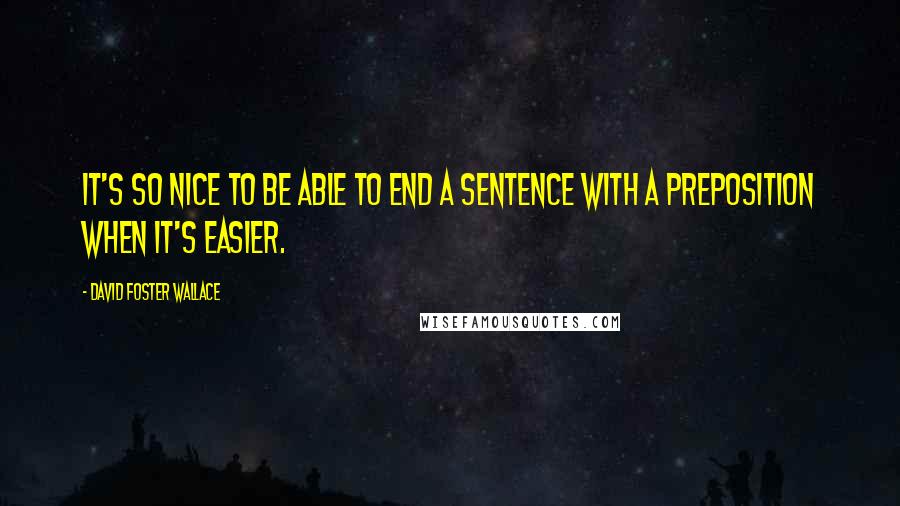 David Foster Wallace Quotes: It's so nice to be able to end a sentence with a preposition when it's easier.