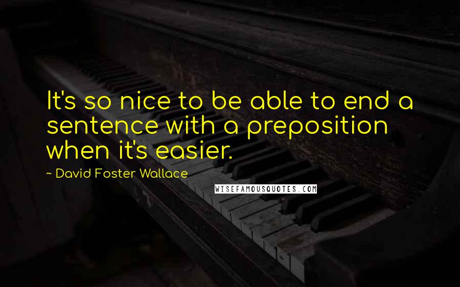 David Foster Wallace Quotes: It's so nice to be able to end a sentence with a preposition when it's easier.