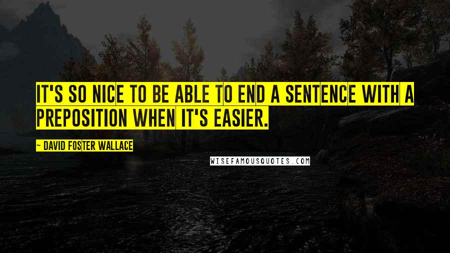 David Foster Wallace Quotes: It's so nice to be able to end a sentence with a preposition when it's easier.